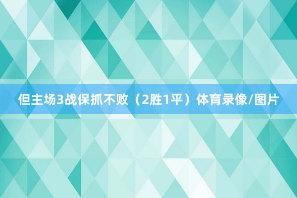 但主场3战保抓不败（2胜1平）体育录像/图片