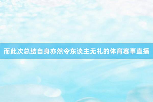 而此次总结自身亦然令东谈主无礼的体育赛事直播