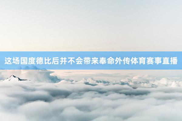 这场国度德比后并不会带来奉命外传体育赛事直播