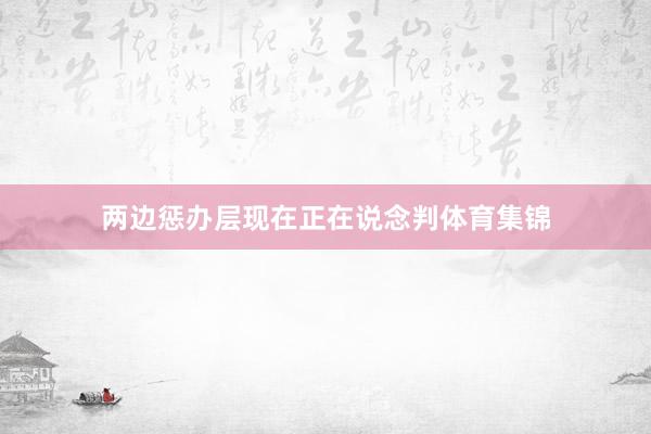 两边惩办层现在正在说念判体育集锦