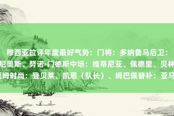 穆西亚拉评年度最好气势：门将：多纳鲁马后卫：孔德、范戴克、马尔基尼奥斯、努诺·门德斯中场：维蒂尼亚、佩德里、贝林厄姆时尚：登贝莱、凯恩（队长）、姆巴佩替补：亚马尔、奥利塞    体育录像/图片
