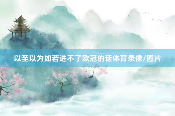 以至以为如若进不了欧冠的话体育录像/图片