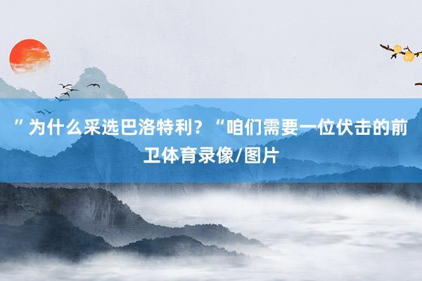 ”为什么采选巴洛特利？“咱们需要一位伏击的前卫体育录像/图片