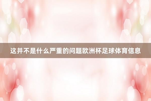 这并不是什么严重的问题欧洲杯足球体育信息