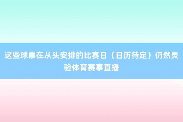 这些球票在从头安排的比赛日（日历待定）仍然灵验体育赛事直播