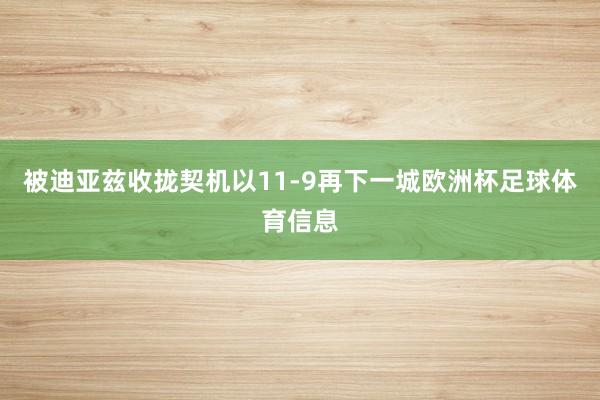 被迪亚兹收拢契机以11-9再下一城欧洲杯足球体育信息