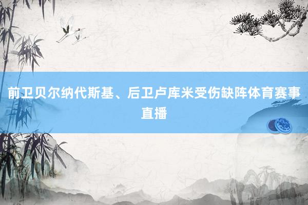 前卫贝尔纳代斯基、后卫卢库米受伤缺阵体育赛事直播