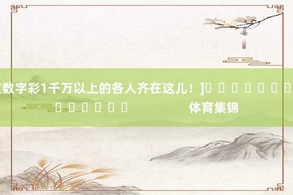 中过数字彩1千万以上的各人齐在这儿！]															                体育集锦