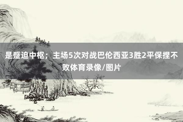 是蹙迫中枢；主场5次对战巴伦西亚3胜2平保捏不败体育录像/图片