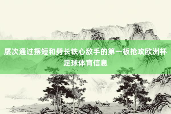 屡次通过摆短和劈长铁心敌手的第一板抢攻欧洲杯足球体育信息