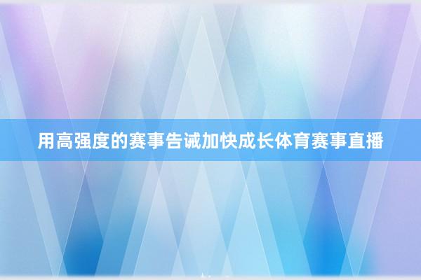 用高强度的赛事告诫加快成长体育赛事直播