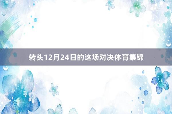 转头12月24日的这场对决体育集锦