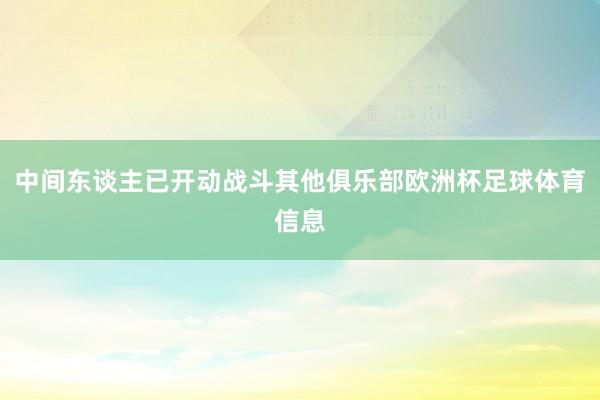 中间东谈主已开动战斗其他俱乐部欧洲杯足球体育信息