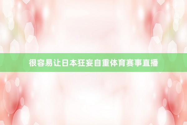 很容易让日本狂妄自重体育赛事直播