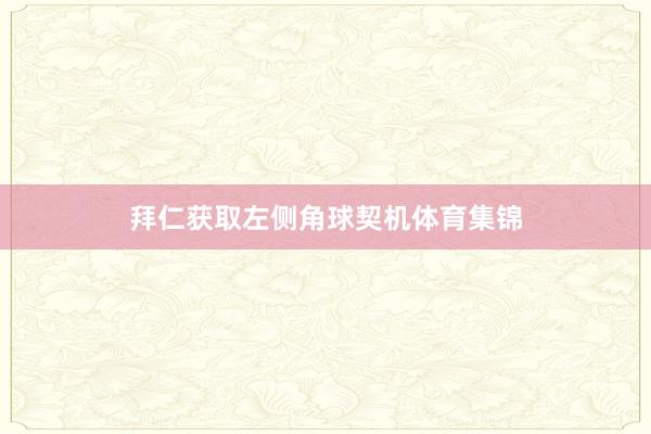 拜仁获取左侧角球契机体育集锦