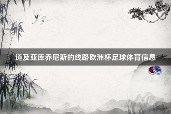 道及亚库乔尼斯的线路欧洲杯足球体育信息