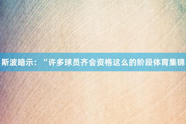 斯波暗示：“许多球员齐会资格这么的阶段体育集锦