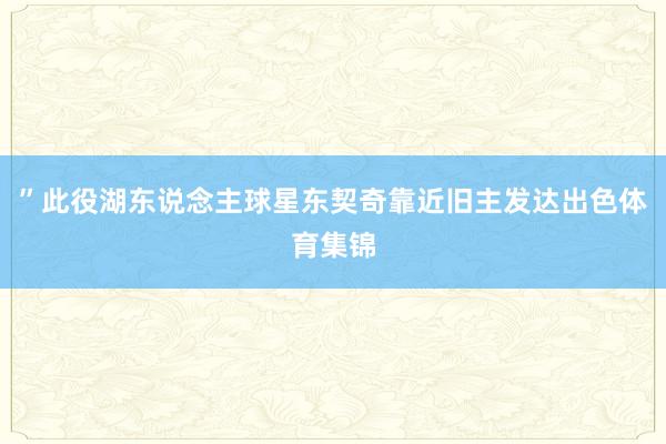 ”此役湖东说念主球星东契奇靠近旧主发达出色体育集锦