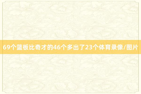 69个篮板比奇才的46个多出了23个体育录像/图片