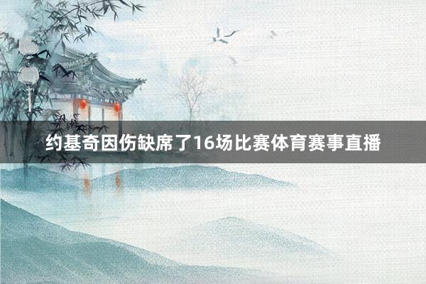 约基奇因伤缺席了16场比赛体育赛事直播