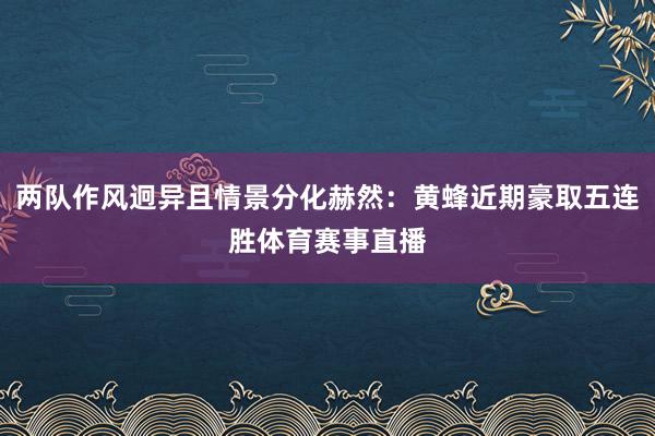 两队作风迥异且情景分化赫然：黄蜂近期豪取五连胜体育赛事直播