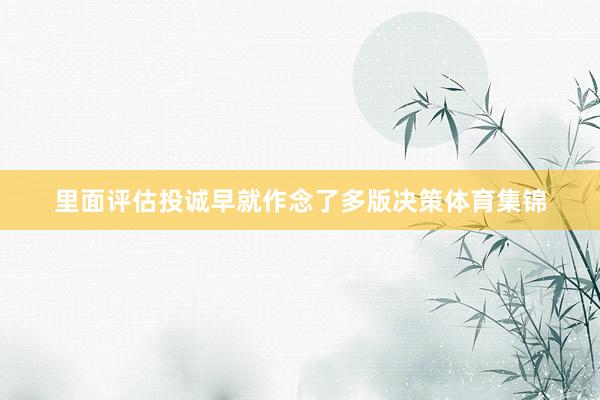 里面评估投诚早就作念了多版决策体育集锦