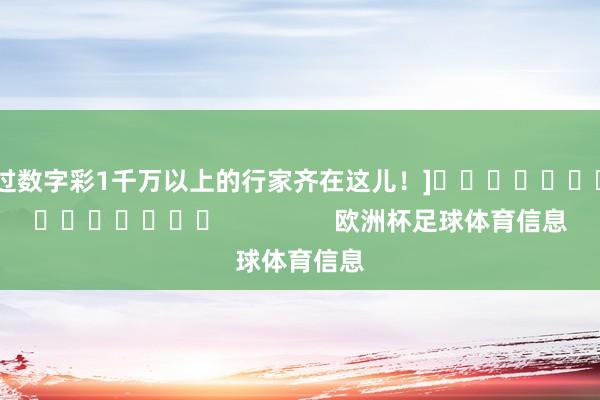 中过数字彩1千万以上的行家齐在这儿！]															                欧洲杯足球体育信息