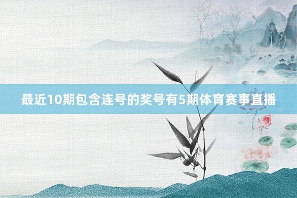 最近10期包含连号的奖号有5期体育赛事直播