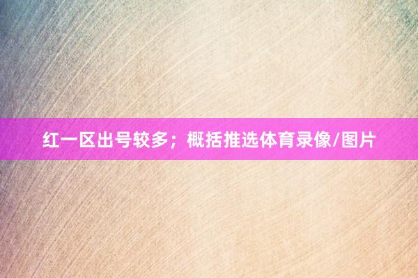 红一区出号较多; 概括推选体育录像/图片
