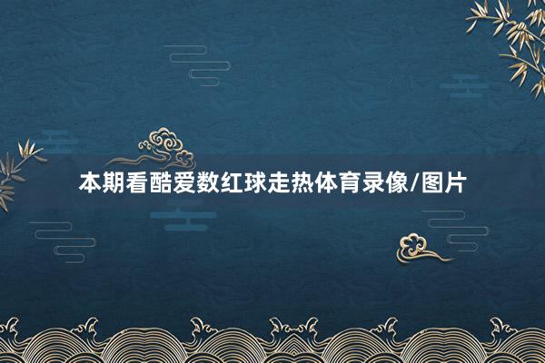 本期看酷爱数红球走热体育录像/图片