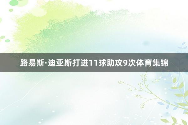 路易斯·迪亚斯打进11球助攻9次体育集锦