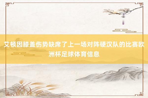 艾顿因膝盖伤势缺席了上一场对阵硬汉队的比赛欧洲杯足球体育信息