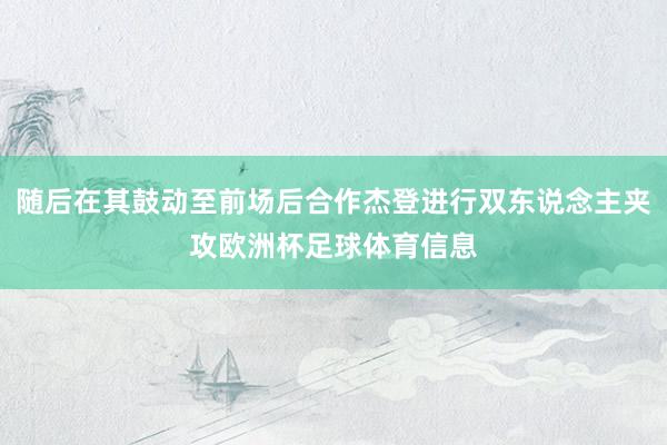 随后在其鼓动至前场后合作杰登进行双东说念主夹攻欧洲杯足球体育信息