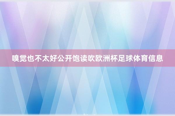 嗅觉也不太好公开饱读吹欧洲杯足球体育信息