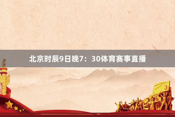 北京时辰9日晚7：30体育赛事直播