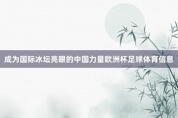 成为国际冰坛亮眼的中国力量欧洲杯足球体育信息