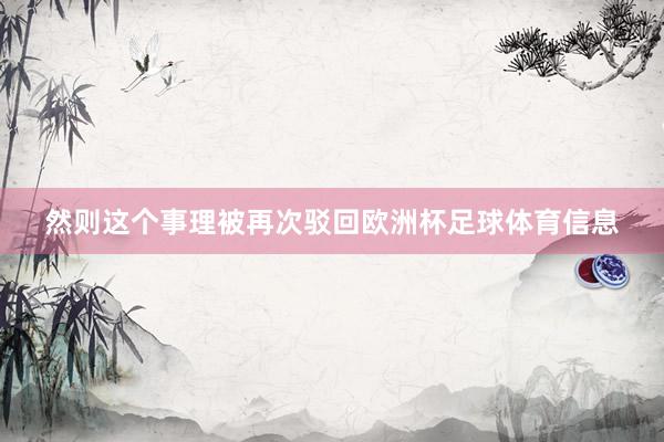 然则这个事理被再次驳回欧洲杯足球体育信息