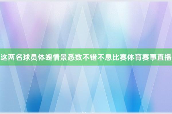 这两名球员体魄情景悉数不错不息比赛体育赛事直播
