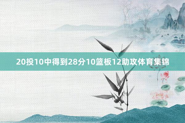 20投10中得到28分10篮板12助攻体育集锦