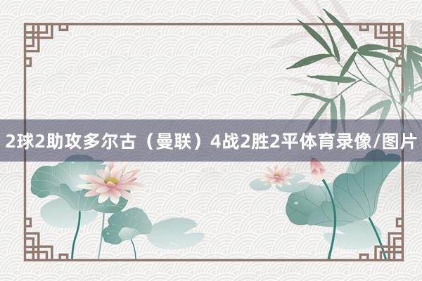 2球2助攻　　多尔古（曼联）4战2胜2平体育录像/图片