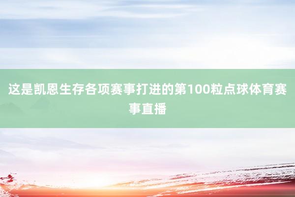 这是凯恩生存各项赛事打进的第100粒点球体育赛事直播