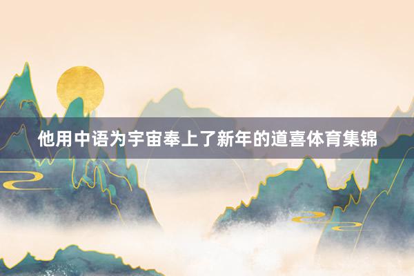 他用中语为宇宙奉上了新年的道喜体育集锦