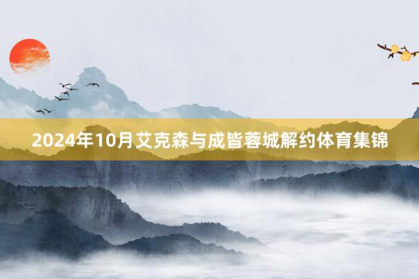 2024年10月艾克森与成皆蓉城解约体育集锦