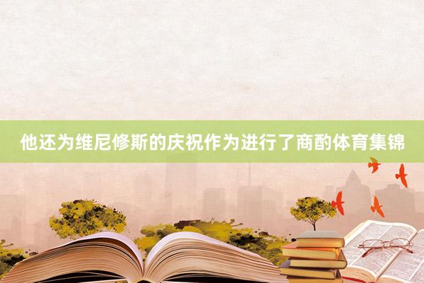 他还为维尼修斯的庆祝作为进行了商酌体育集锦