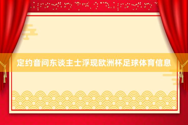 定约音问东谈主士浮现欧洲杯足球体育信息
