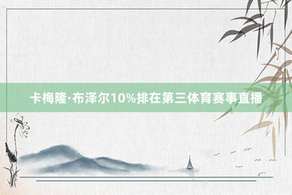 卡梅隆·布泽尔10%排在第三体育赛事直播