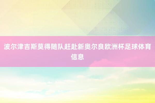 波尔津吉斯莫得随队赶赴新奥尔良欧洲杯足球体育信息