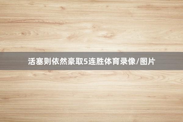 活塞则依然豪取5连胜体育录像/图片