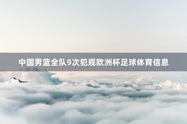 中国男篮全队9次犯规欧洲杯足球体育信息