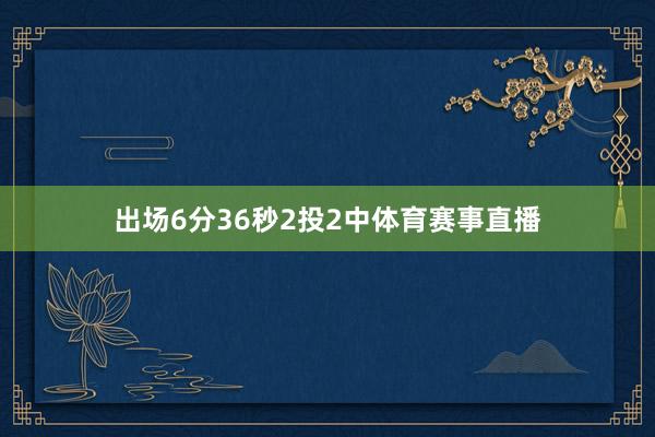 出场6分36秒2投2中体育赛事直播